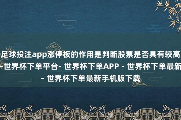 足球投注app涨停板的作用是判断股票是否具有较高手气和筹码-世界杯下单平台- 世界杯下单APP - 世界杯下单最新手机版下载