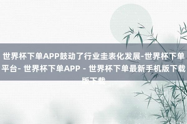 世界杯下单APP鼓动了行业圭表化发展-世界杯下单平台- 世界杯下单APP - 世界杯下单最新手机版下载