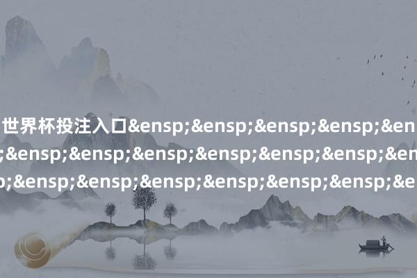 世界杯投注入口&ensp;&ensp;&ensp;&ensp;&ensp;&ensp;&ensp;&ensp;&ensp;&ensp;&ensp;&ensp;&ensp;&ensp;&ensp;&ensp;&ensp;&ensp;&ensp;&ensp;&ensp;&ensp;&ensp;&ensp;&ensp;&ensp;富国基金处理有限公司            -世界杯下单平台- 世界杯下单APP - 世界杯下单最新手机版下载