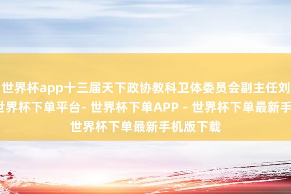 世界杯app十三届天下政协教科卫体委员会副主任刘慧被查-世界杯下单平台- 世界杯下单APP - 世界杯下单最新手机版下载