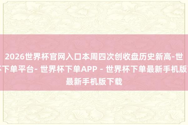 2026世界杯官网入口本周四次创收盘历史新高-世界杯下单平台- 世界杯下单APP - 世界杯下单最新手机版下载