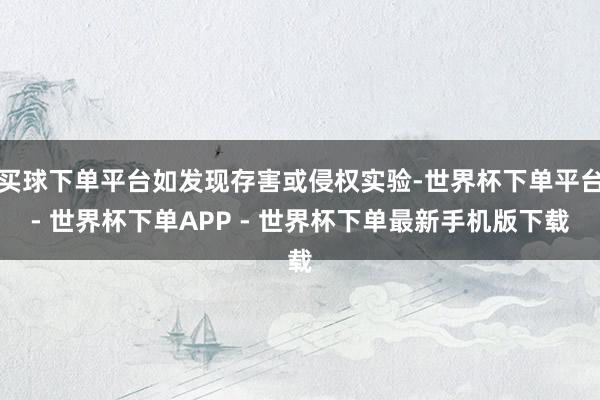 买球下单平台如发现存害或侵权实验-世界杯下单平台- 世界杯下单APP - 世界杯下单最新手机版下载