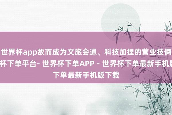 世界杯app故而成为文旅会通、科技加捏的营业技俩-世界杯下单平台- 世界杯下单APP - 世界杯下单最新手机版下载