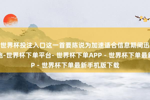 世界杯投注入口这一首要陈说为加速适合信息期间迅猛发展新步地-世界杯下单平台- 世界杯下单APP - 世界杯下单最新手机版下载