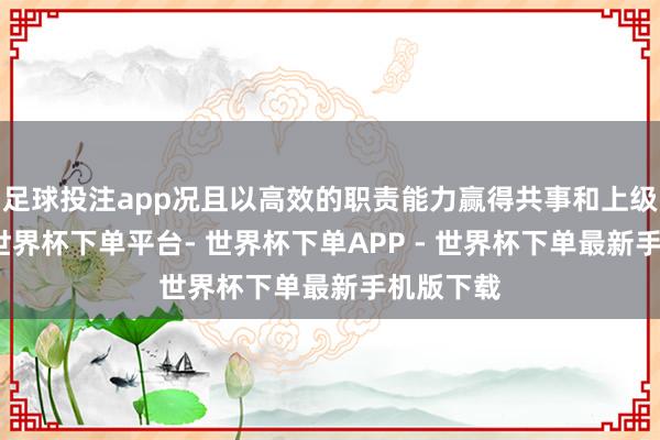 足球投注app况且以高效的职责能力赢得共事和上级的唱和-世界杯下单平台- 世界杯下单APP - 世界杯下单最新手机版下载