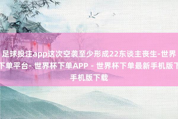 足球投注app这次空袭至少形成22东谈主丧生-世界杯下单平台- 世界杯下单APP - 世界杯下单最新手机版下载