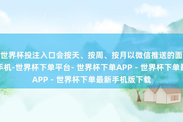 世界杯投注入口会按天、按周、按月以微信推送的面貌发送到家长手机-世界杯下单平台- 世界杯下单APP - 世界杯下单最新手机版下载