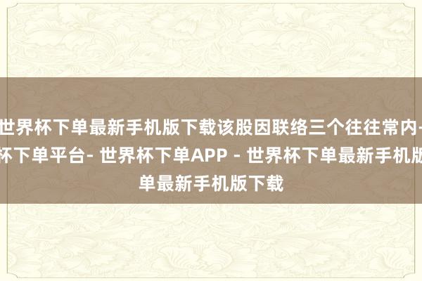 世界杯下单最新手机版下载该股因联络三个往往常内-世界杯下单平台- 世界杯下单APP - 世界杯下单最新手机版下载