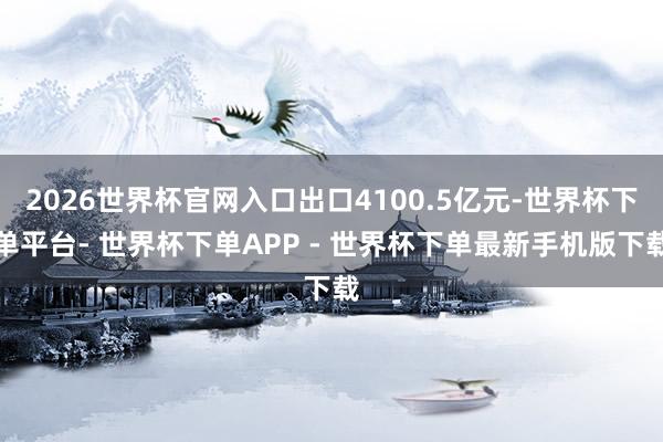 2026世界杯官网入口出口4100.5亿元-世界杯下单平台- 世界杯下单APP - 世界杯下单最新手机版下载