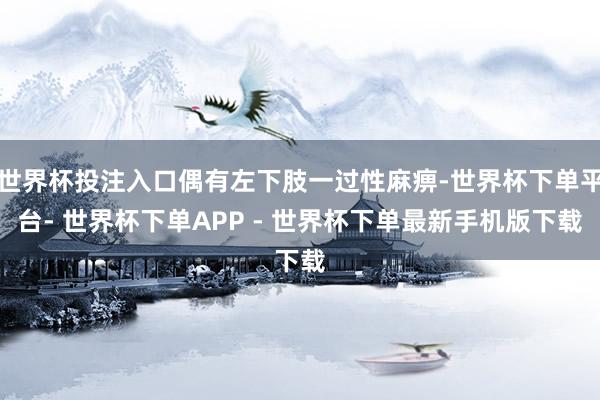 世界杯投注入口偶有左下肢一过性麻痹-世界杯下单平台- 世界杯下单APP - 世界杯下单最新手机版下载