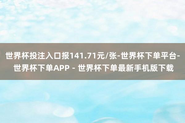 世界杯投注入口报141.71元/张-世界杯下单平台- 世界杯下单APP - 世界杯下单最新手机版下载