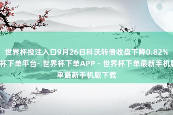 世界杯投注入口9月26日科沃转债收盘下降0.82%-世界杯下单平台- 世界杯下单APP - 世界杯下单最新手机版下载