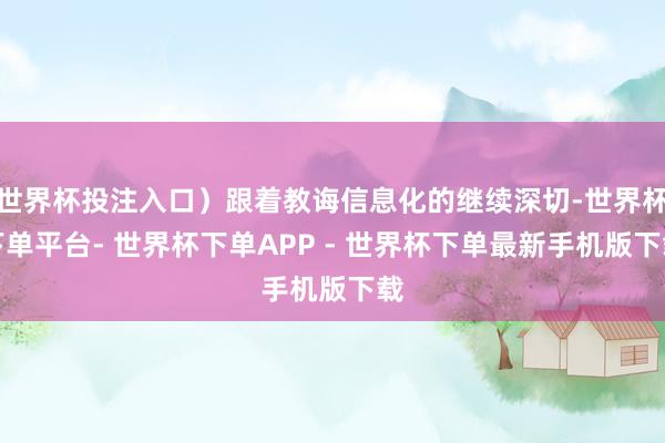 世界杯投注入口）跟着教诲信息化的继续深切-世界杯下单平台- 世界杯下单APP - 世界杯下单最新手机版下载