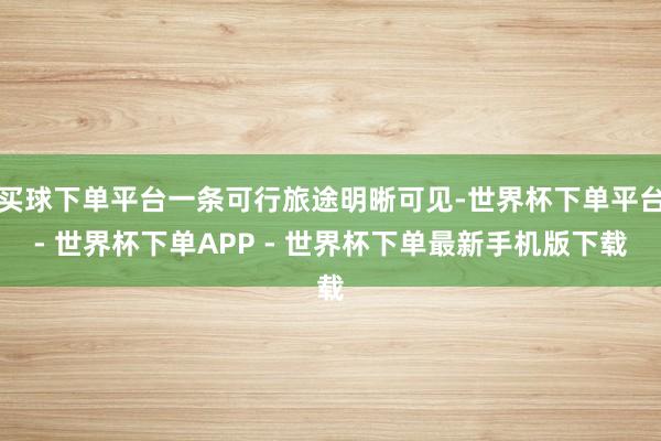买球下单平台一条可行旅途明晰可见-世界杯下单平台- 世界杯下单APP - 世界杯下单最新手机版下载